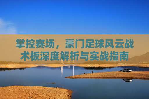掌控赛场,豪门足球风云战术板深度解析与实战指南