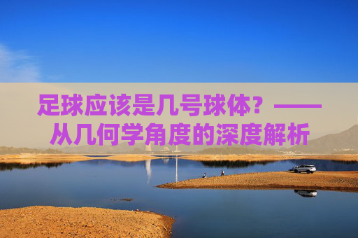 足球应该是几号球体?——从几何学角度的深度解析