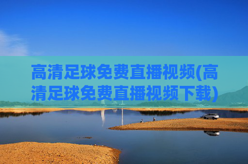 高清足球免费直播视频(高清足球免费直播视频下载)