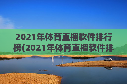 2021年体育直播软件排行榜(2021年体育直播软件排行榜前十名)