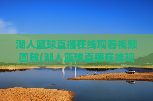 湖人篮球直播在线观看视频回放(湖人篮球直播在线观看视频回放高清)