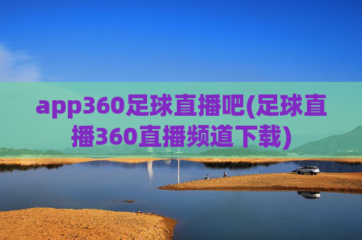 app360足球直播吧(足球直播360直播频道下载)