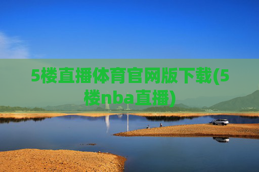 5楼直播体育官网版下载(5楼nba直播)