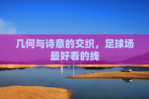 几何与诗意的交织,足球场最好看的线
