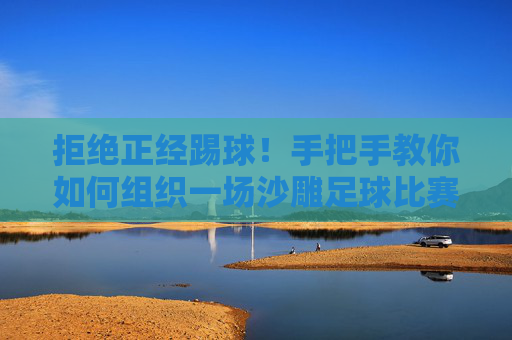 拒绝正经踢球!手把手教你如何组织一场沙雕足球比赛