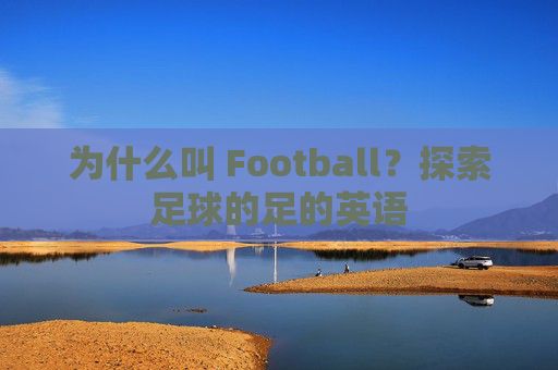 为什么叫 Football?探索足球的足的英语