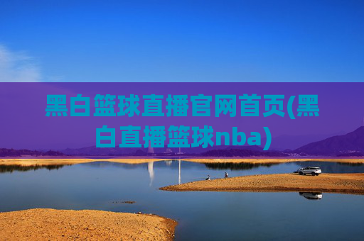 黑白篮球直播官网首页(黑白直播篮球nba)