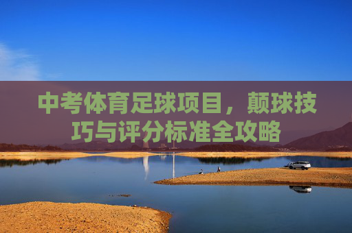 中考体育足球项目,颠球技巧与评分标准全攻略