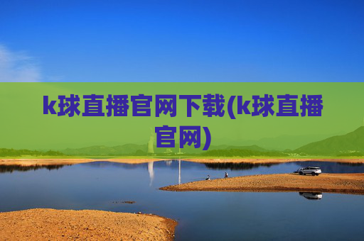 k球直播官网下载(k球直播官网)