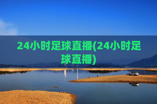 24小时足球直播(24小时足球直播)