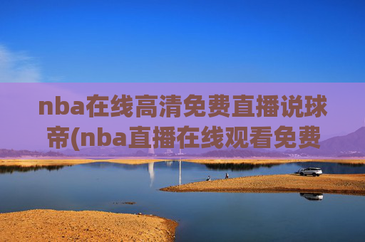 nba在线高清免费直播说球帝(nba直播在线观看免费说球帝)