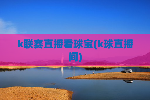 k联赛直播看球宝(k球直播间)