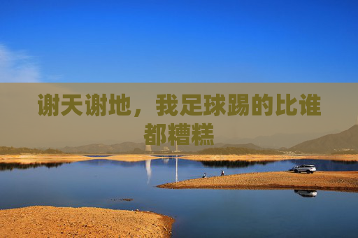 谢天谢地,我足球踢的比谁都糟糕