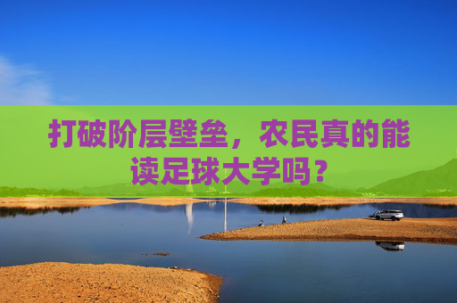 打破阶层壁垒,农民真的能读足球大学吗?