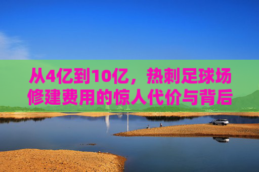 从4亿到10亿,热刺足球场修建费用的惊人代价与背后的商业逻辑