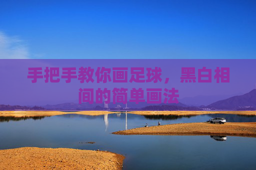 手把手教你画足球,黑白相间的简单画法