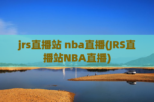 jrs直播站 nba直播(JRS直播站NBA直播)