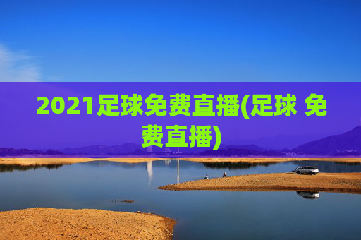 2021足球免费直播(足球 免费直播)