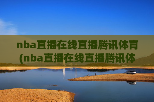 nba直播在线直播腾讯体育(nba直播在线直播腾讯体育咪咕视频)