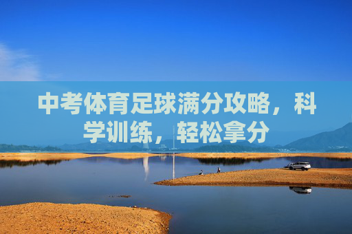 中考体育足球满分攻略，科学训练，轻松拿分