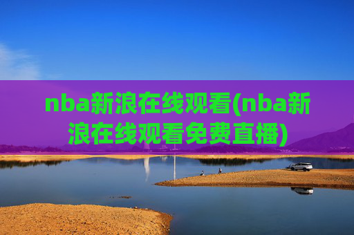 nba新浪在线观看(nba新浪在线观看免费直播)