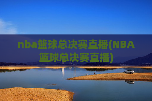 nba篮球总决赛直播(NBA篮球总决赛直播)