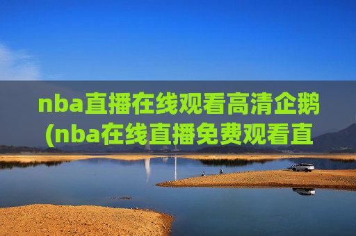 nba直播在线观看高清企鹅(nba在线直播免费观看直播)