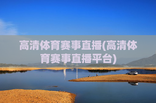 高清体育赛事直播(高清体育赛事直播平台)