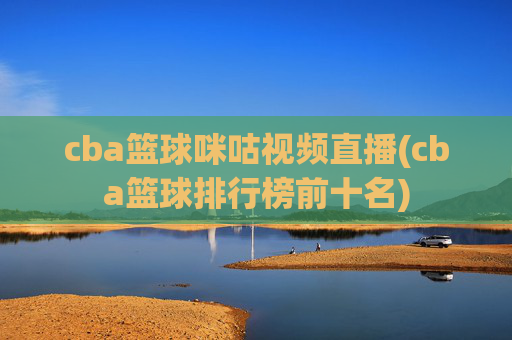 cba篮球咪咕视频直播(cba篮球排行榜前十名)