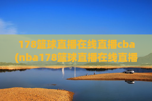178篮球直播在线直播cba(nba178篮球直播在线直播)