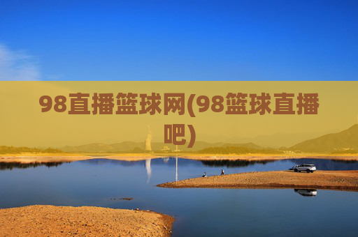 98直播篮球网(98篮球直播吧)