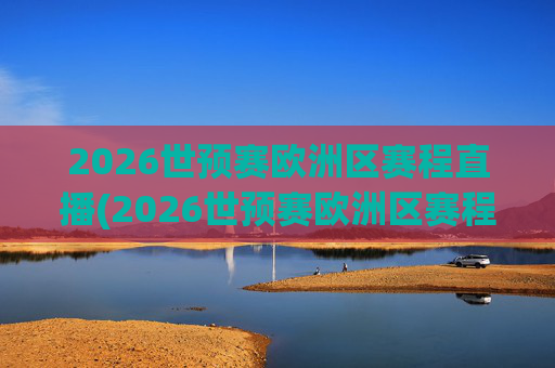 2026世预赛欧洲区赛程直播(2026世预赛欧洲区赛程直播平台)