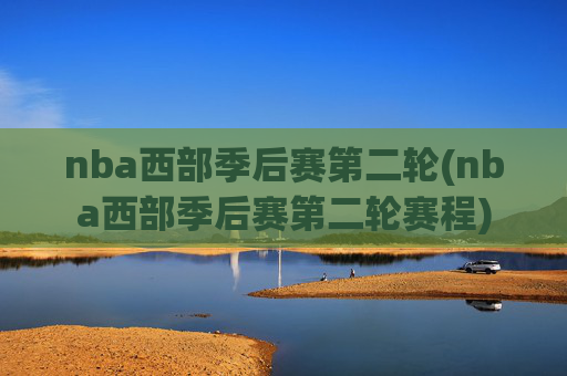 nba西部季后赛第二轮(nba西部季后赛第二轮赛程)