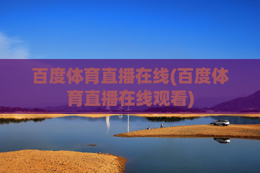 百度体育直播在线(百度体育直播在线观看)