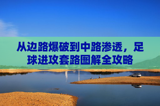 从边路爆破到中路渗透,足球进攻套路图解全攻略