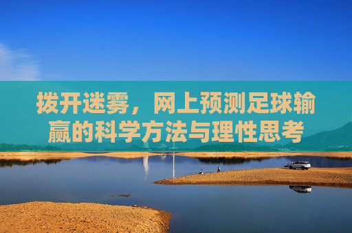 拨开迷雾,网上预测足球输赢的科学方法与理性思考