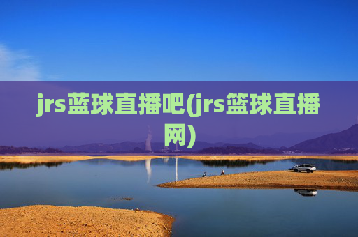 jrs蓝球直播吧(jrs篮球直播网)