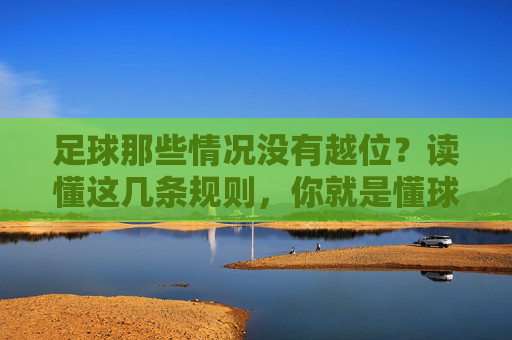 足球那些情况没有越位?读懂这几条规则,你就是懂球帝