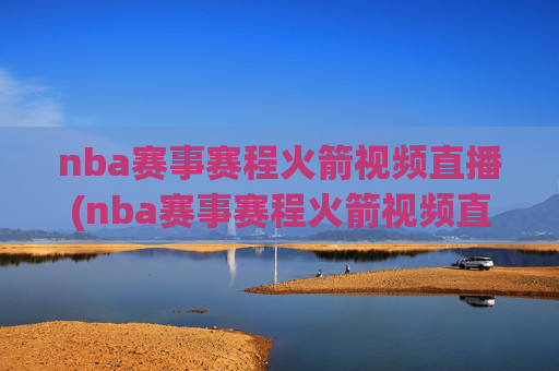 nba赛事赛程火箭视频直播(nba赛事赛程火箭视频直播回放)