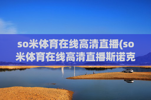 so米体育在线高清直播(so米体育在线高清直播斯诺克)(1)