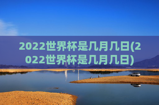 2022世界杯是几月几日(2022世界杯是几月几日)