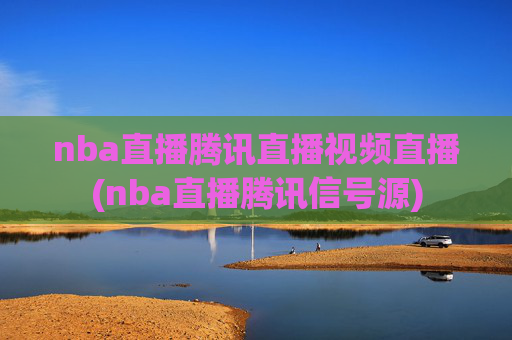 nba直播腾讯直播视频直播(nba直播腾讯信号源)