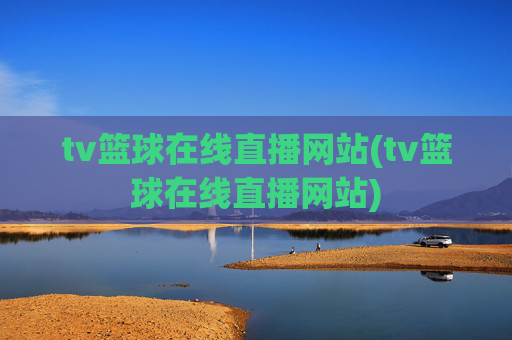 tv篮球在线直播网站(tv篮球在线直播网站)