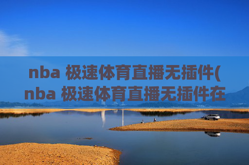 nba 极速体育直播无插件(nba 极速体育直播无插件在线观看)