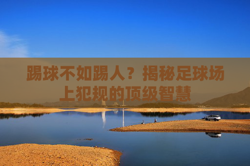 踢球不如踢人?揭秘足球场上犯规的顶级智慧