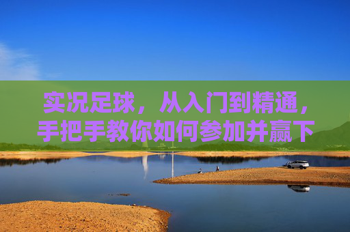 实况足球,从入门到精通,手把手教你如何参加并赢下杯赛