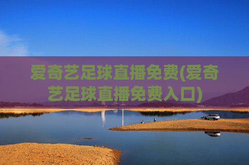 爱奇艺足球直播免费(爱奇艺足球直播免费入口)