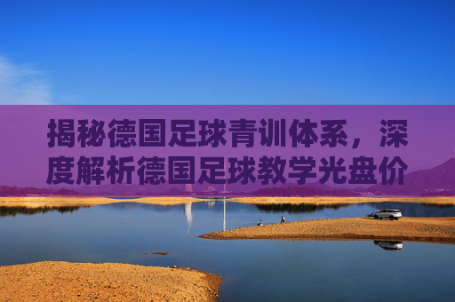 揭秘德国足球青训体系,深度解析德国足球教学光盘价格与选购指南