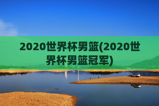2020世界杯男篮(2020世界杯男篮冠军)