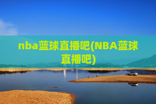 nba蓝球直播吧(NBA蓝球直播吧)
